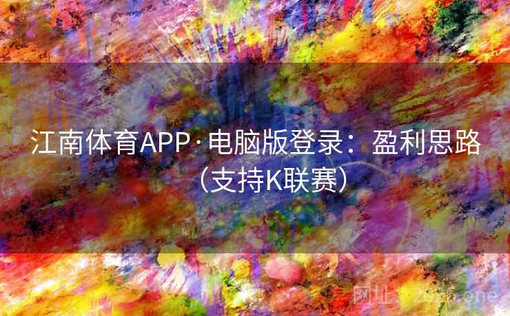 江南体育APP·电脑版登录:盈利思路(支持K联赛) 江南体育APP·电脑版登录:盈利思路(支持K联赛)