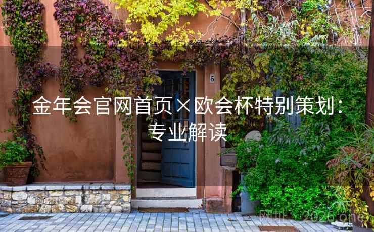 金年会官网首页×欧会杯特别策划：专业解读