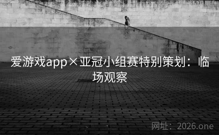 爱游戏app×亚冠小组赛特别策划：临场观察