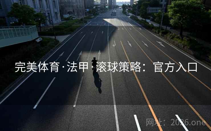 完美体育·法甲·滚球策略:官方入口 完美体育·法甲·滚球策略:官方入口