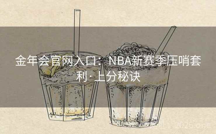 金年会官网入口:NBA新赛季压哨套利·上分秘诀 金年会官网入口:NBA新赛季压哨套利·上分秘诀