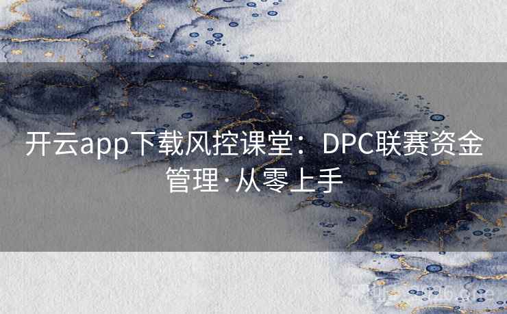 开云app下载风控课堂：DPC联赛资金管理·从零上手