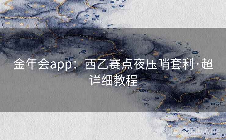 金年会app:西乙赛点夜压哨套利·超详细教程 金年会app:西乙赛点夜压哨套利·超详细教程