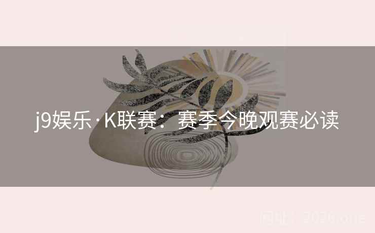 j9娱乐·K联赛:赛季今晚观赛必读 j9娱乐·K联赛:赛季今晚观赛必读