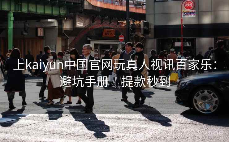 上kaiyun中国官网玩真人视讯百家乐：避坑手册｜提款秒到