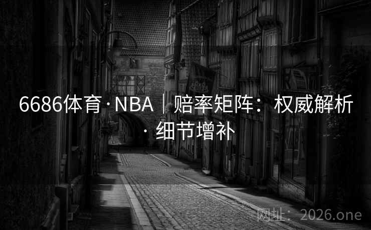 6686体育·NBA|赔率矩阵:权威解析 · 细节增补 6686体育·NBA|赔率矩阵:权威解析 · 细节增补