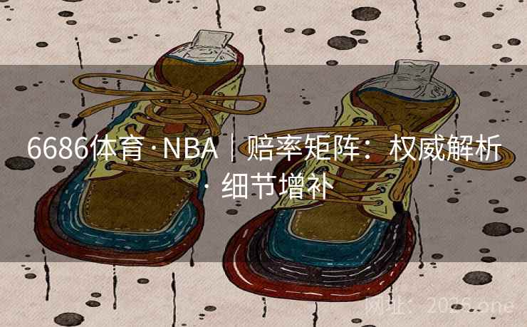 6686体育·NBA|赔率矩阵:权威解析 · 细节增补 6686体育·NBA|赔率矩阵:权威解析 · 细节增补