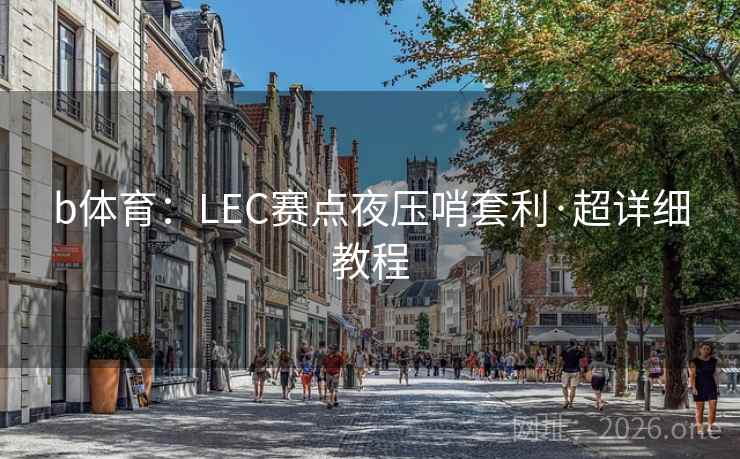 b体育：LEC赛点夜压哨套利·超详细教程