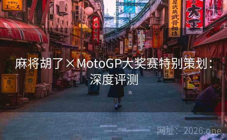 麻将胡了×MotoGP大奖赛特别策划：深度评测