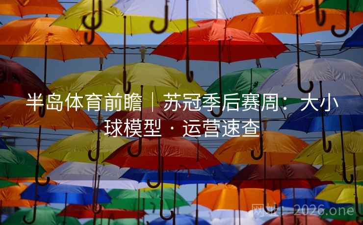 半岛体育前瞻|苏冠季后赛周:大小球模型 · 运营速查 半岛体育前瞻|苏冠季后赛周:大小球模型 · 运营速查