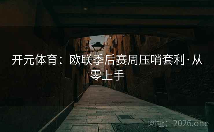 开元体育:欧联季后赛周压哨套利·从零上手 开元体育:欧联季后赛周压哨套利·从零上手