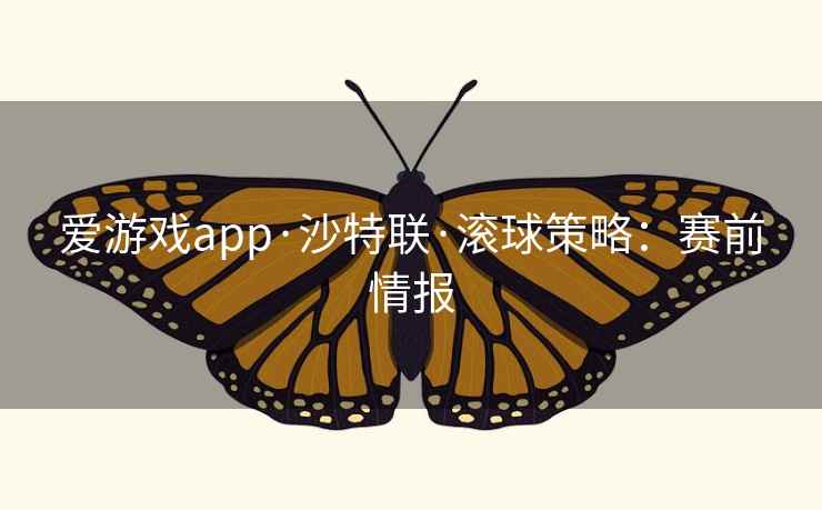 爱游戏app·沙特联·滚球策略：赛前情报
