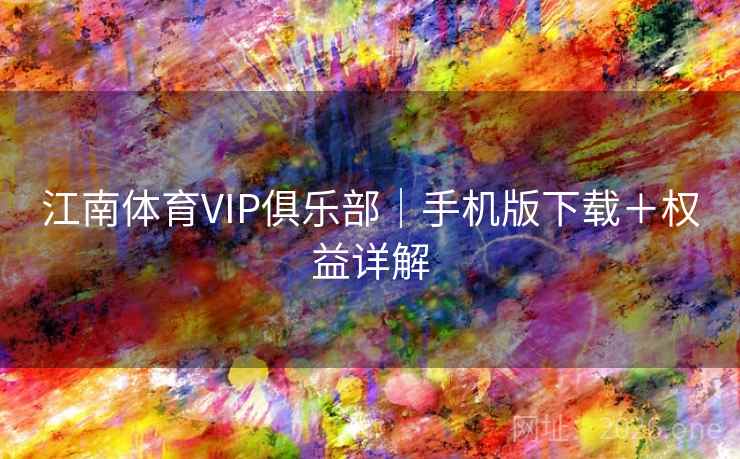 江南体育VIP俱乐部|手机版下载+权益详解 江南体育VIP俱乐部|手机版下载+权益详解