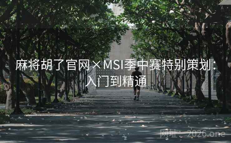 麻将胡了官网×MSI季中赛特别策划：入门到精通