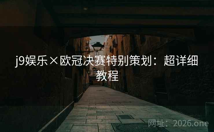 j9娱乐×欧冠决赛特别策划：超详细教程