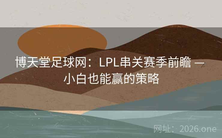 博天堂足球网：LPL串关赛季前瞻 — 小白也能赢的策略