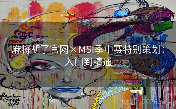 麻将胡了官网×MSI季中赛特别策划：入门到精通