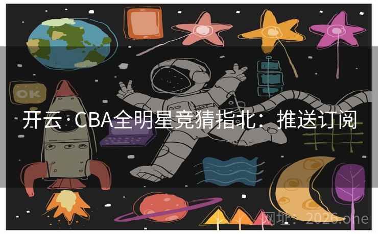 开云·CBA全明星竞猜指北：推送订阅