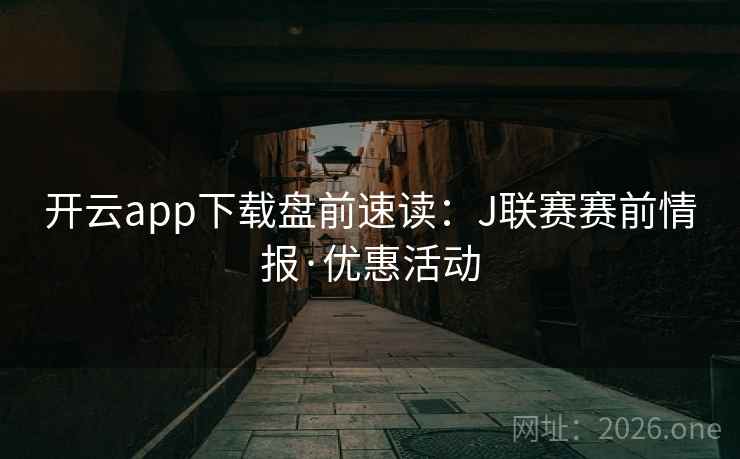 开云app下载盘前速读:J联赛赛前情报·优惠活动 开云app下载盘前速读:J联赛赛前情报·优惠活动
