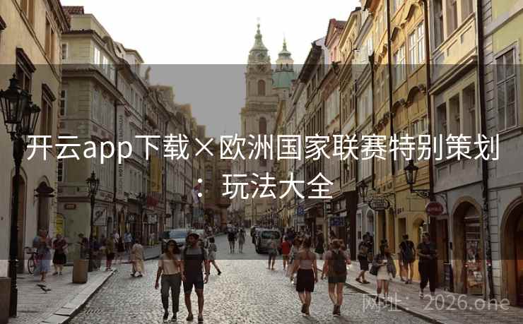 开云app下载×欧洲国家联赛特别策划:玩法大全 开云app下载×欧洲国家联赛特别策划:玩法大全