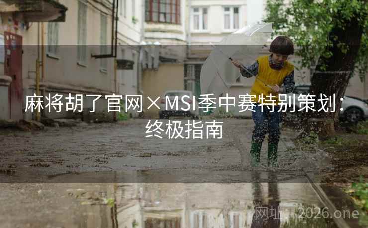 麻将胡了官网×MSI季中赛特别策划：终极指南