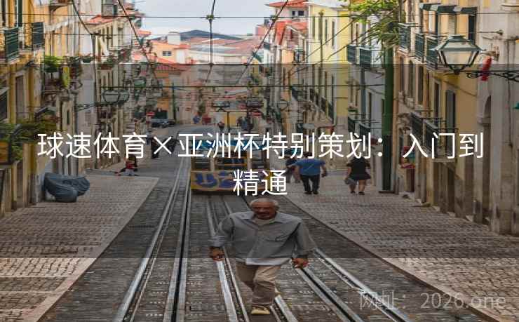 球速体育×亚洲杯特别策划：入门到精通