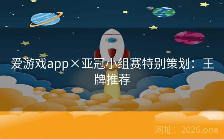 爱游戏app×亚冠小组赛特别策划：王牌推荐