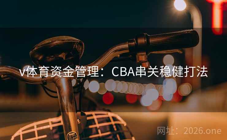 v体育资金管理:CBA串关稳健打法 v体育资金管理:CBA串关稳健打法