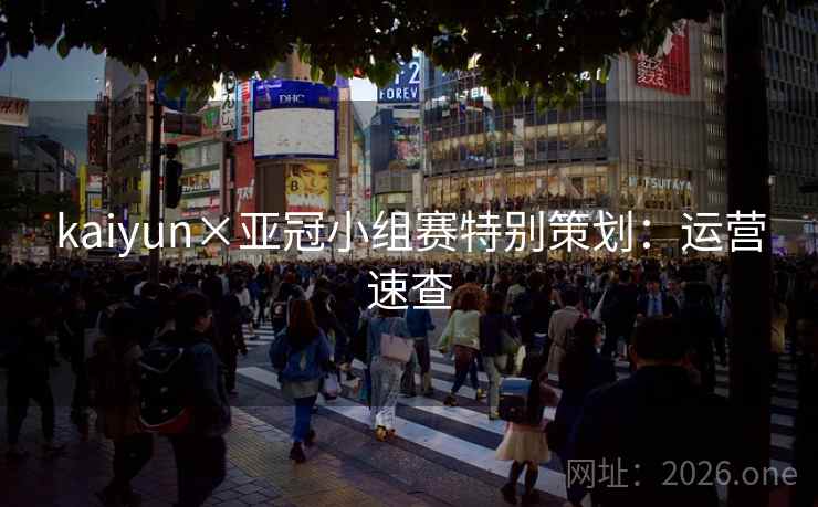 kaiyun×亚冠小组赛特别策划:运营速查 kaiyun×亚冠小组赛特别策划:运营速查