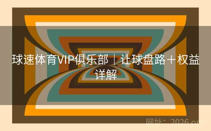 球速体育VIP俱乐部|让球盘路+权益详解 球速体育VIP俱乐部|让球盘路+权益详解