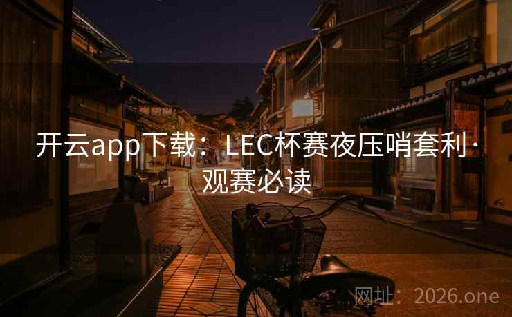 开云app下载：LEC杯赛夜压哨套利·观赛必读
