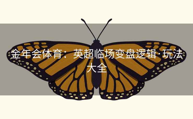 金年会体育:英超临场变盘逻辑·玩法大全 金年会体育:英超临场变盘逻辑·玩法大全