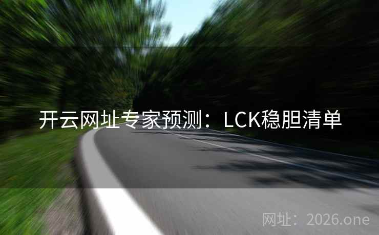 开云网址专家预测:LCK稳胆清单 开云网址专家预测:LCK稳胆清单