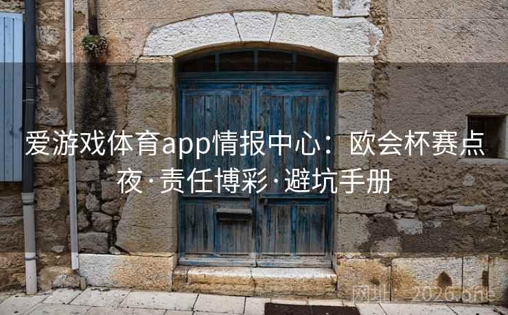 爱游戏体育app情报中心：欧会杯赛点夜·责任博彩·避坑手册