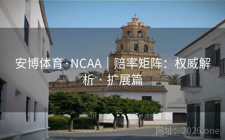 安博体育·NCAA|赔率矩阵:权威解析 · 扩展篇 安博体育·NCAA|赔率矩阵:权威解析 · 扩展篇