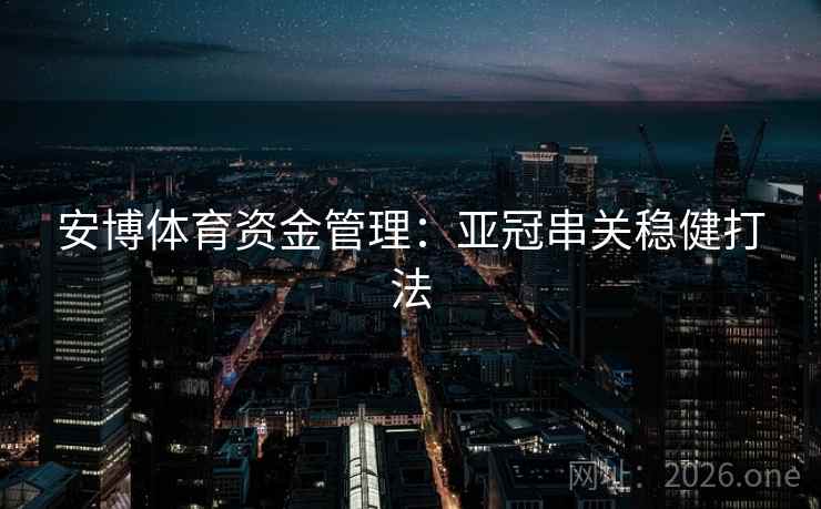 安博体育资金管理：亚冠串关稳健打法