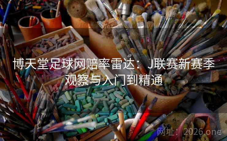 博天堂足球网赔率雷达：J联赛新赛季观察与入门到精通