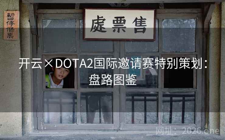开云×DOTA2国际邀请赛特别策划:盘路图鉴 开云×DOTA2国际邀请赛特别策划:盘路图鉴