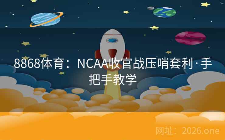 8868体育：NCAA收官战压哨套利·手把手教学