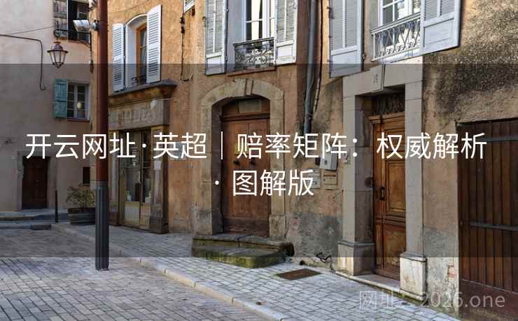 开云网址·英超｜赔率矩阵：权威解析 · 图解版