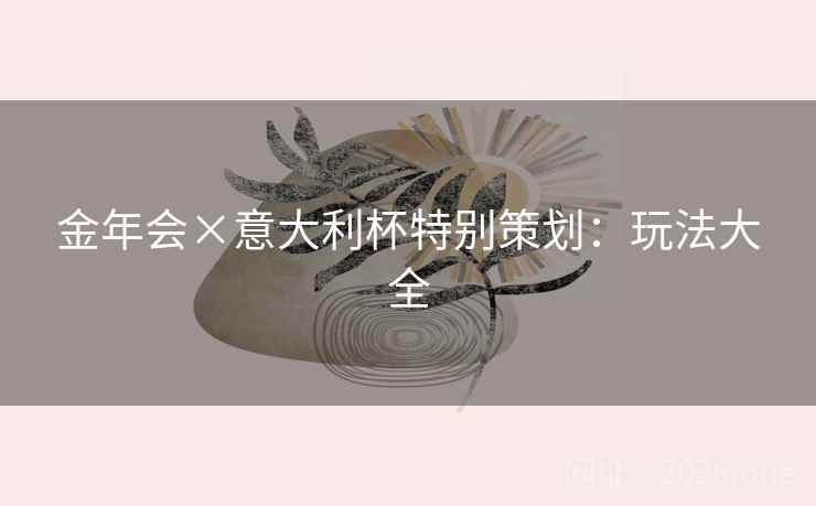 金年会×意大利杯特别策划:玩法大全 金年会×意大利杯特别策划:玩法大全