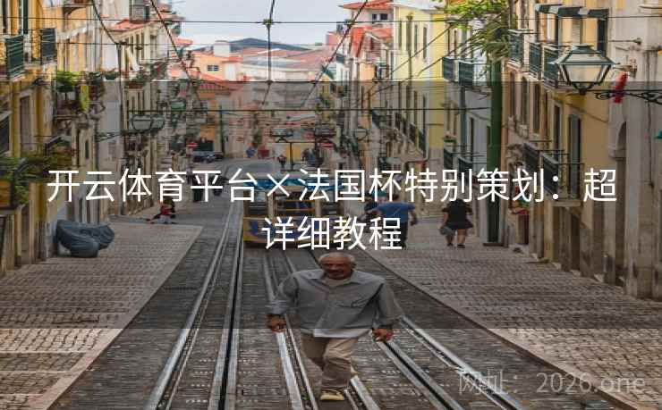 开云体育平台×法国杯特别策划：超详细教程