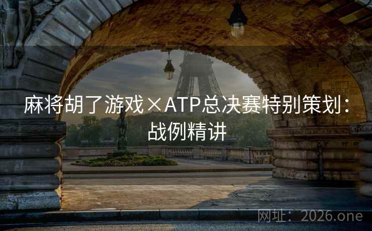 麻将胡了游戏×ATP总决赛特别策划:战例精讲 麻将胡了游戏×ATP总决赛特别策划:战例精讲